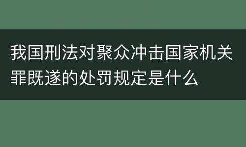 我国刑法对聚众冲击国家机关罪既遂的处罚规定是什么
