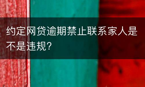 约定网贷逾期禁止联系家人是不是违规?
