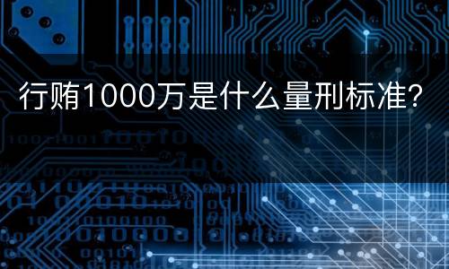 行贿1000万是什么量刑标准？