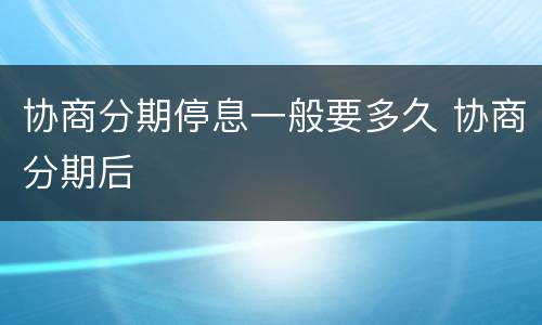 协商分期停息一般要多久 协商分期后