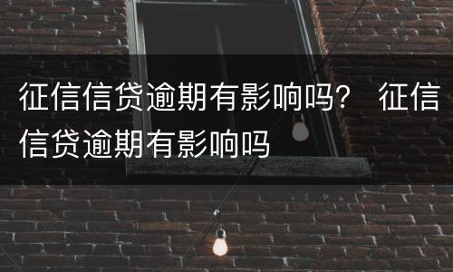 征信信贷逾期有影响吗？ 征信信贷逾期有影响吗