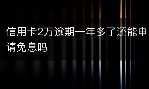 信用卡2万逾期一年多了还能申请免息吗