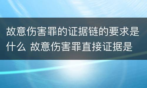 故意伤害罪的证据链的要求是什么 故意伤害罪直接证据是