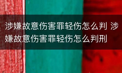涉嫌故意伤害罪轻伤怎么判 涉嫌故意伤害罪轻伤怎么判刑