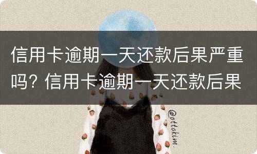 信用卡逾期一天还款后果严重吗? 信用卡逾期一天还款后果严重吗会怎么样