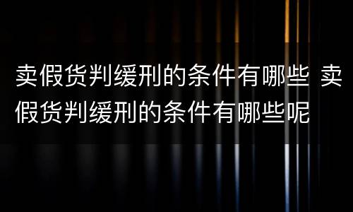 卖假货判缓刑的条件有哪些 卖假货判缓刑的条件有哪些呢
