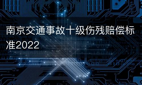 南京交通事故十级伤残赔偿标准2022