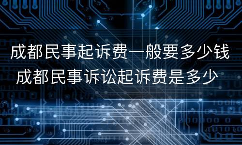 成都民事起诉费一般要多少钱 成都民事诉讼起诉费是多少