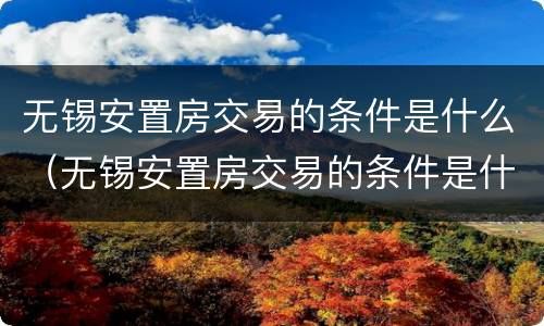 无锡安置房交易的条件是什么（无锡安置房交易的条件是什么呢）