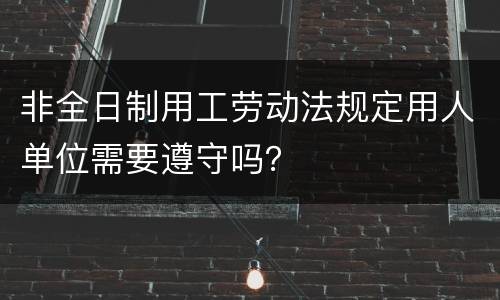 非全日制用工劳动法规定用人单位需要遵守吗？