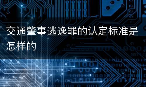交通肇事逃逸罪的认定标准是怎样的