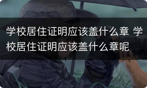 学校居住证明应该盖什么章 学校居住证明应该盖什么章呢