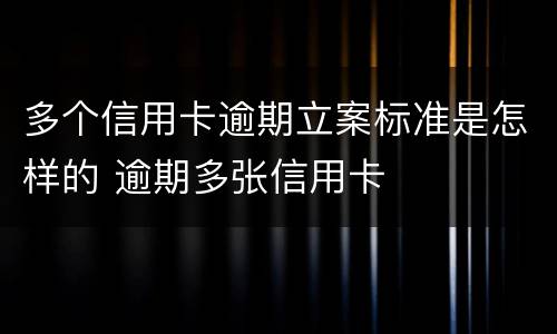 多个信用卡逾期立案标准是怎样的 逾期多张信用卡