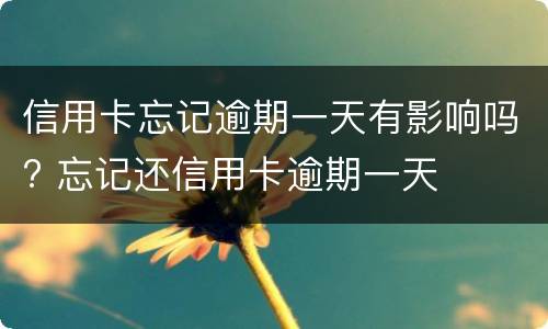 信用卡忘记逾期一天有影响吗? 忘记还信用卡逾期一天