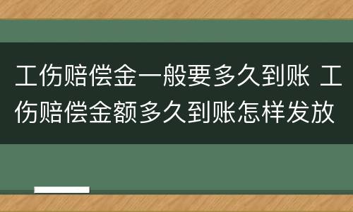 工伤赔偿金一般要多久到账 工伤赔偿金额多久到账怎样发放