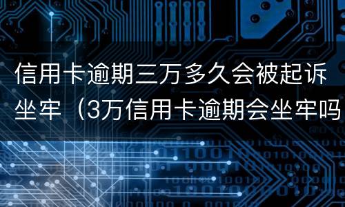 信用卡逾期三万多久会被起诉坐牢（3万信用卡逾期会坐牢吗）