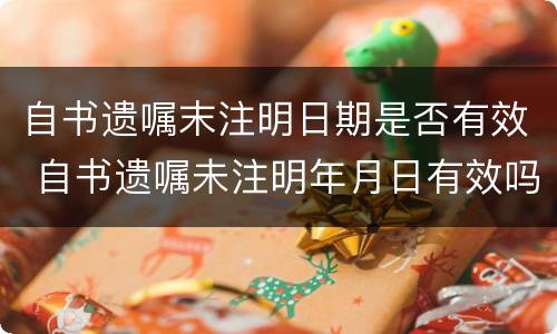 自书遗嘱末注明日期是否有效 自书遗嘱未注明年月日有效吗