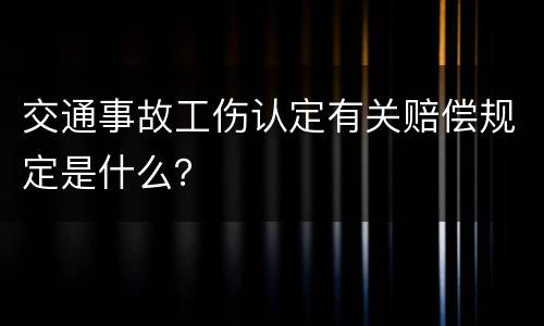 交通事故工伤认定有关赔偿规定是什么？