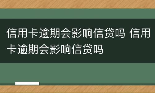 信用卡逾期会影响信贷吗 信用卡逾期会影响信贷吗