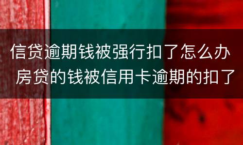 信贷逾期钱被强行扣了怎么办 房贷的钱被信用卡逾期的扣了怎么办