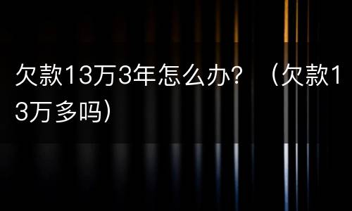 欠款13万3年怎么办？（欠款13万多吗）
