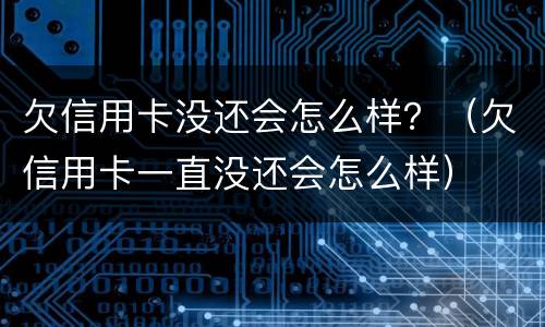 欠信用卡没还会怎么样？（欠信用卡一直没还会怎么样）