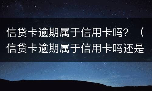 信贷卡逾期属于信用卡吗？（信贷卡逾期属于信用卡吗还是信用）