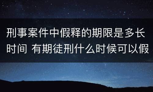 刑事案件中假释的期限是多长时间 有期徒刑什么时候可以假释