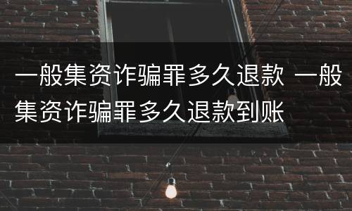 一般集资诈骗罪多久退款 一般集资诈骗罪多久退款到账