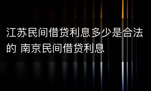 江苏民间借贷利息多少是合法的 南京民间借贷利息