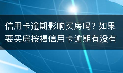 信用卡逾期影响买房吗? 如果要买房按揭信用卡逾期有没有影响