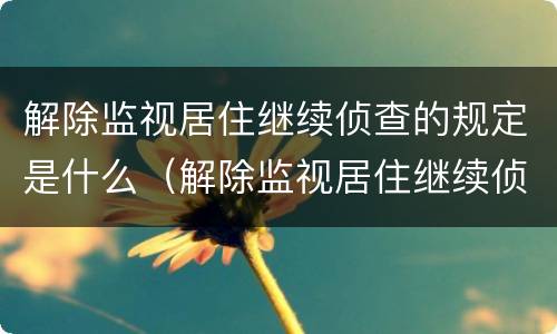 解除监视居住继续侦查的规定是什么（解除监视居住继续侦查的规定是什么意思）