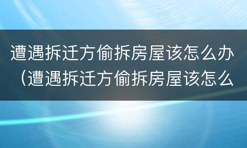 遭遇拆迁方偷拆房屋该怎么办（遭遇拆迁方偷拆房屋该怎么办理）