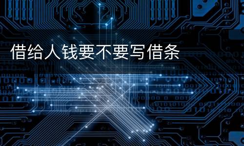 借给人钱要不要写借条