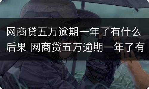 网商贷五万逾期一年了有什么后果 网商贷五万逾期一年了有什么后果没