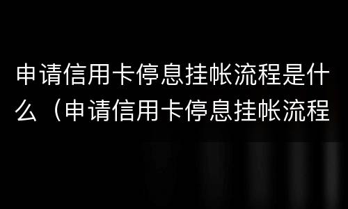 申请信用卡停息挂帐流程是什么（申请信用卡停息挂帐流程是什么）