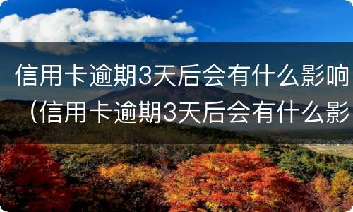 信用卡逾期3天后会有什么影响（信用卡逾期3天后会有什么影响嘛）