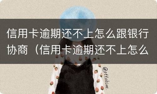 信用卡逾期还不上怎么跟银行协商（信用卡逾期还不上怎么跟银行协商分期还款）