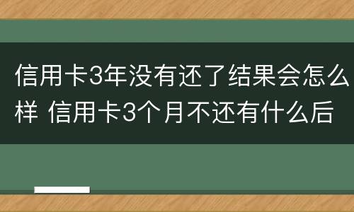 信用卡3年没有还了结果会怎么样 信用卡3个月不还有什么后果
