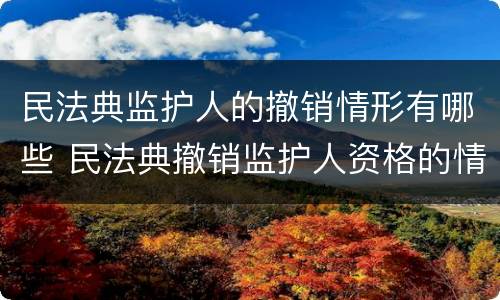 民法典监护人的撤销情形有哪些 民法典撤销监护人资格的情形
