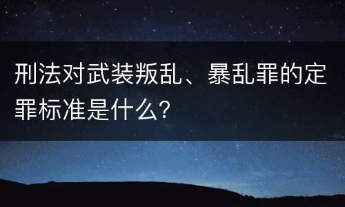 刑法对武装叛乱、暴乱罪的定罪标准是什么？