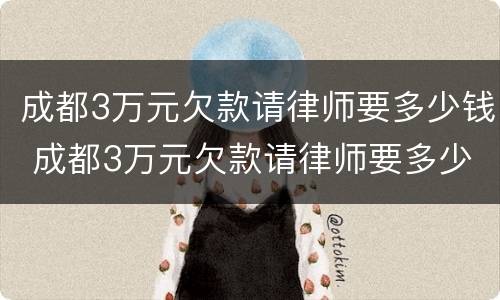 成都3万元欠款请律师要多少钱 成都3万元欠款请律师要多少钱呢