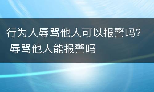 行为人辱骂他人可以报警吗？ 辱骂他人能报警吗