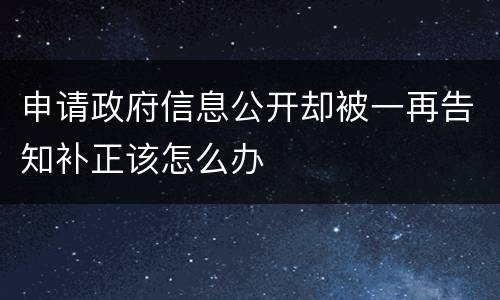 申请政府信息公开却被一再告知补正该怎么办