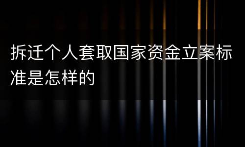 拆迁个人套取国家资金立案标准是怎样的