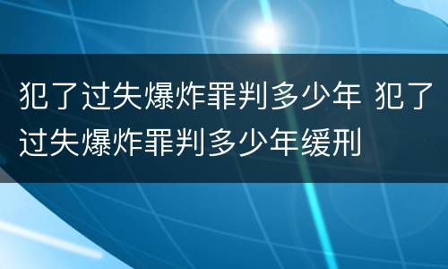 犯了过失爆炸罪判多少年 犯了过失爆炸罪判多少年缓刑
