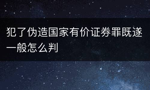 犯了伪造国家有价证券罪既遂一般怎么判