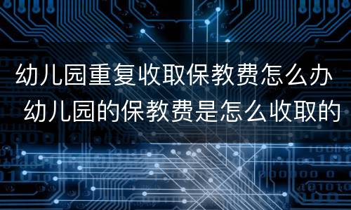幼儿园重复收取保教费怎么办 幼儿园的保教费是怎么收取的