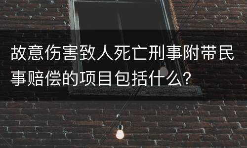 故意伤害致人死亡刑事附带民事赔偿的项目包括什么？