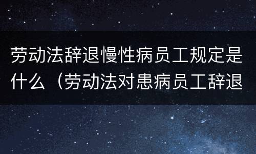 劳动法辞退慢性病员工规定是什么（劳动法对患病员工辞退）